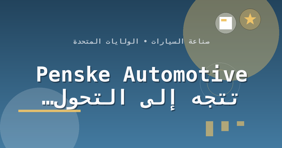 Penske Automotive تتجه إلى التحول لشركة خاصة في صفقة بقيمة 16.3 مليار دولار
